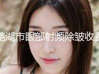 芜湖市眼部射频除皱收费标准具体(近6个月均价为：4413元)
